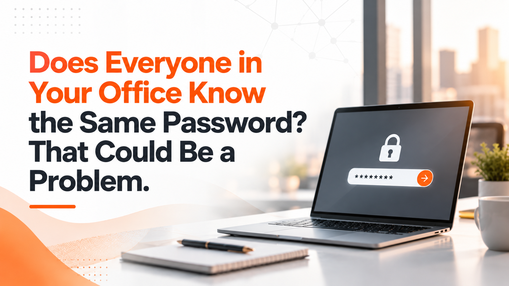 Does Everyone in Your Office Know the Same Password? That Could Be a Problem.